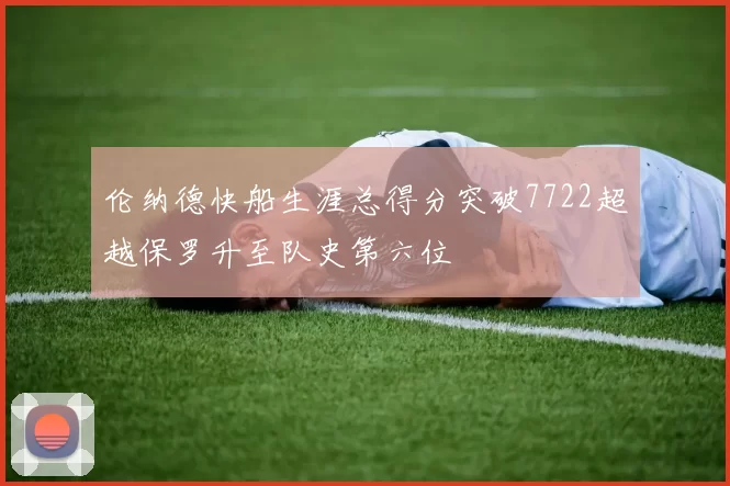 伦纳德快船生涯总得分突破7722超越保罗升至队史第六位