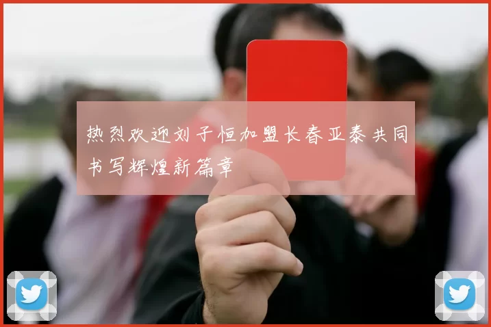 热烈欢迎刘子恒加盟长春亚泰共同书写辉煌新篇章