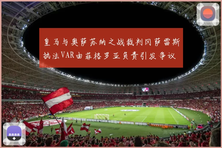 皇马与奥萨苏纳之战裁判冈萨雷斯执法VAR由菲格罗亚负责引发争议