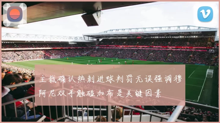 主裁确认热刺进球判罚无误强调穆阿尼双手触碰加布是关键因素