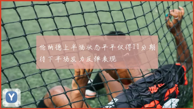 伦纳德上半场状态平平仅得11分期待下半场发力反弹表现