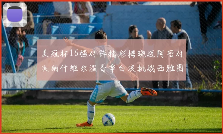 美冠杯16强对阵精彩揭晓迈阿密对决纳什维尔温哥华白浪挑战西雅图海湾人