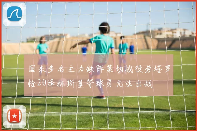 国米多名主力缺阵莱切战役劳塔罗恰20泽林斯基等球员无法出战