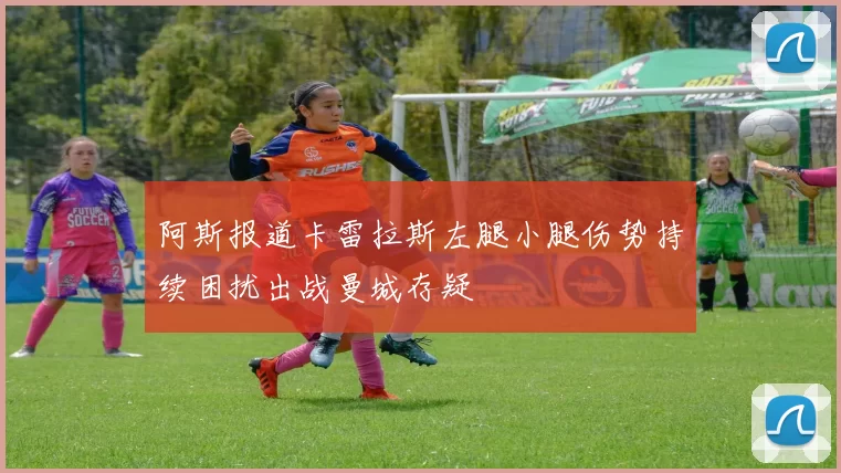 阿斯报道卡雷拉斯左腿小腿伤势持续困扰出战曼城存疑